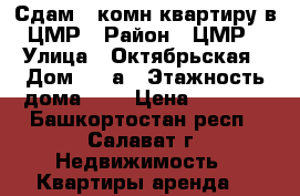 Сдам 1-комн.квартиру в ЦМР › Район ­ ЦМР › Улица ­ Октябрьская › Дом ­ 70а › Этажность дома ­ 9 › Цена ­ 6 500 - Башкортостан респ., Салават г. Недвижимость » Квартиры аренда   